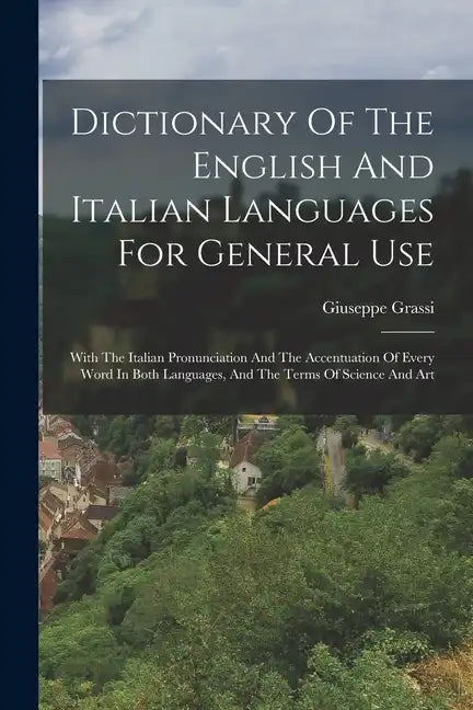 Dictionary Of The English And Italian Languages For General Use: With The Italian Pronunciation And The Accentuation Of Every Word In Both Languages, - Paperback