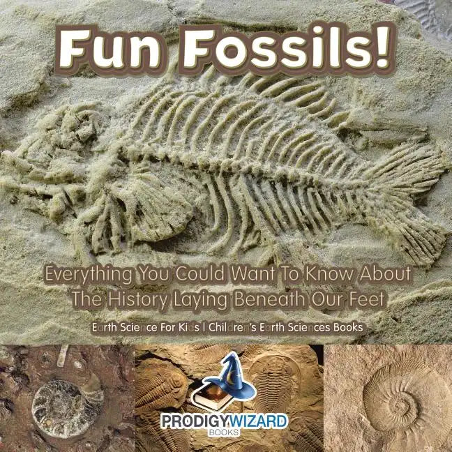 Fun Fossils! - Everything You Could Want to Know about the History Laying Beneath Our Feet. Earth Science for Kids. - Children's Earth Sciences Books - Paperback