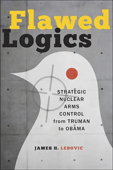 Flawed Logics: Strategic Nuclear Arms Control from Truman to Obama - Paperback