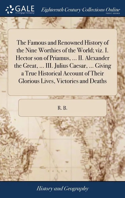 The Famous and Renowned History of the Nine Worthies of the World; viz. I. Hector son of Priamus, ... II. Alexander the Great, ... III. Julius Caesar, - Hardcover