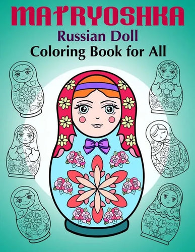 Matryoshka Russian Doll - Coloring Book for All: Russian Nesting Dolls, Stacking Dolls, Babushka Dolls - Coloring Book for Adults and Children - Paperback