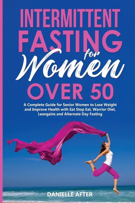 Intermittent Fasting for Women Over 50: A Complete Guide for Senior Women to Lose Weight and Improve Health with Eat Stop Eat, Warrior Diet, Leangains - Paperback