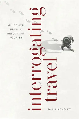 Interrogating Travel: Guidance from a Reluctant Tourist - Paperback