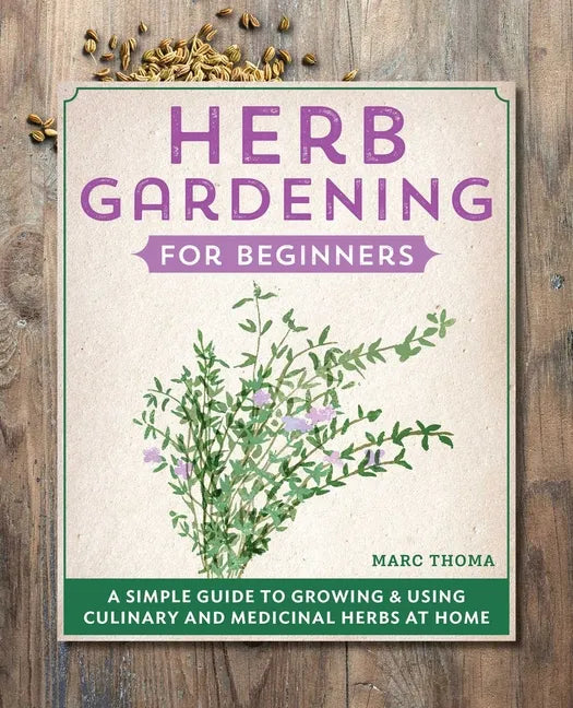 Herb Gardening for Beginners: A Simple Guide to Growing & Using Culinary and Medicinal Herbs at Home - Paperback