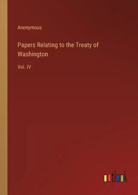 Papers Relating to the Treaty of Washington: Vol. IV - Paperback