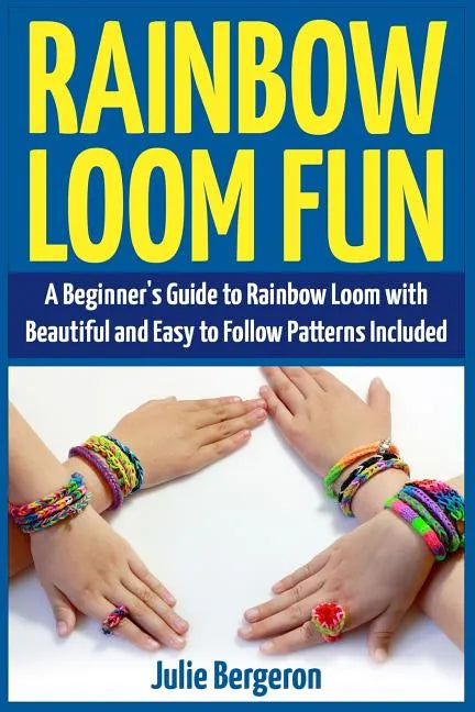 Rainbow Loom Fun: A Beginner's Guide to Rainbow Loom with Beautiful and Easy to Follow Patterns Included - Paperback