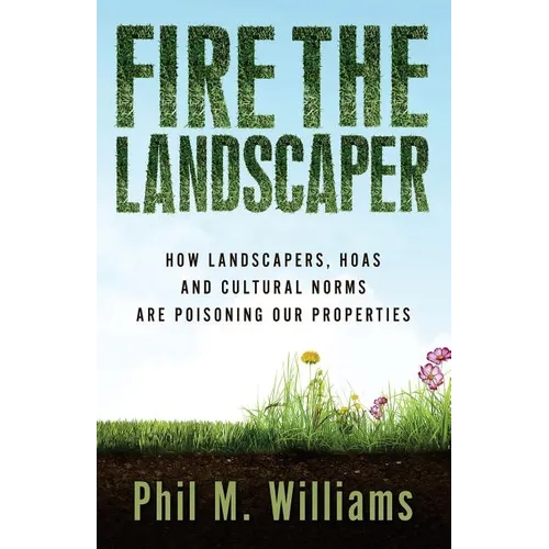 Fire the Landscaper: How Landscapers, HOAs, and Cultural Norms Are Poisoning Our Properties - Paperback