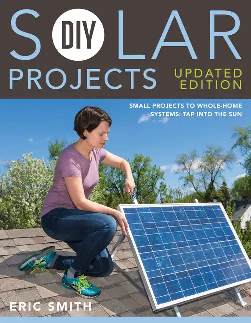 DIY Solar Projects - Updated Edition: Small Projects to Whole-Home Systems: Tap Into the Sun - Paperback