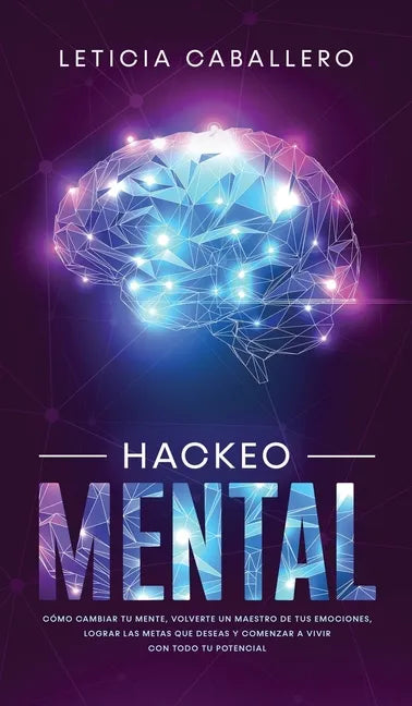 Hackeo Mental: Cómo Cambiar Tu Mente, Volverte Un Maestro De Tus Emociones, Lograr Las Metas Que Deseas Y Comenzar a Vivir Con Todo Tu Potencial - Hardcover