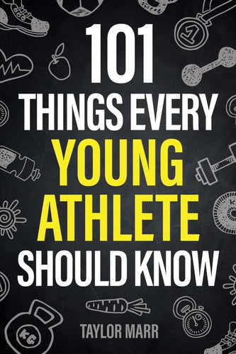 101 Things Every Young Athlete Should Know: Master Goal Setting, Mental Toughness, Perseverance, Teamwork, Discipline, Nutrition, Injury Prevention, a - Paperback