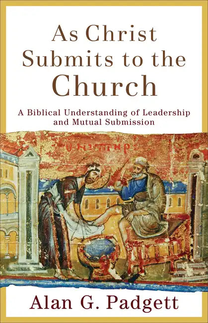 As Christ Submits to the Church: A Biblical Understanding of Leadership and Mutual Submission - Paperback
