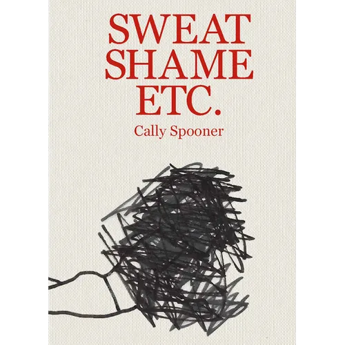 Cally Spooner: Sweat Shame Etc. - Hardcover