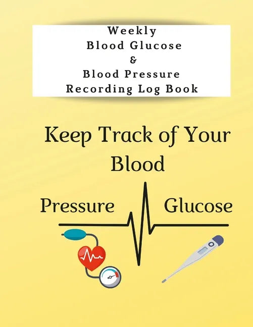 Weekly Blood Glucose & Blood Pressure Recording Log Book: Keep Track of Your Blood Glucose and Blood Pressure - Paperback
