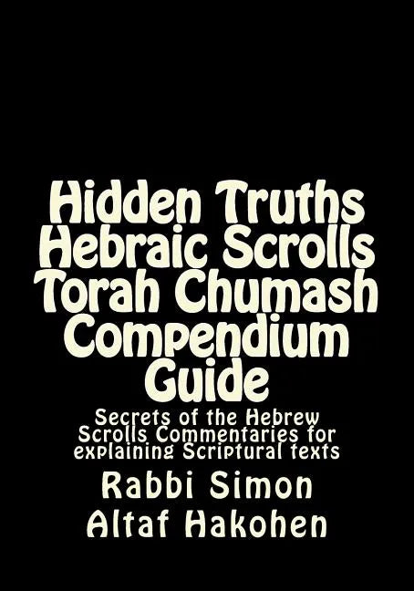 Hidden Truths Hebraic Scrolls Torah Chumash Compendium Guide: Secrets of the Hebrew Scrolls Commentaries for explaining Scriptural texts - Paperback