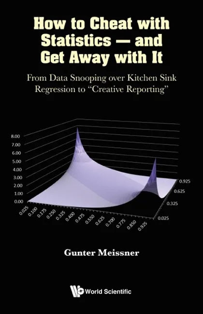 How to Cheat with Statistics - And Get Away with It: From Data Snooping Over Kitchen Sink Regression to Creative Reporting - Hardcover
