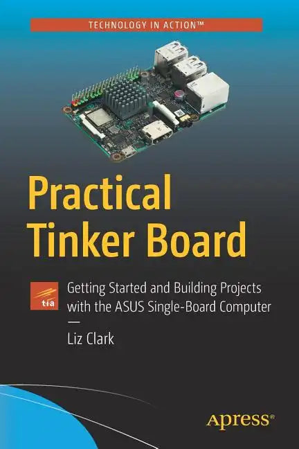 Practical Tinker Board: Getting Started and Building Projects with the Asus Single-Board Computer - Paperback