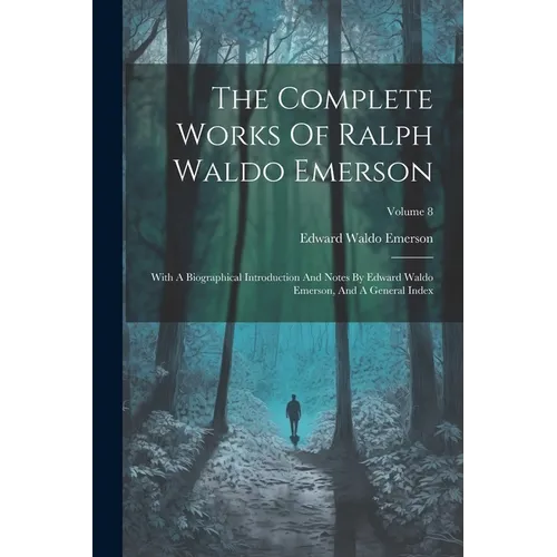 The Complete Works Of Ralph Waldo Emerson: With A Biographical Introduction And Notes By Edward Waldo Emerson, And A General Index; Volume 8 - Paperback