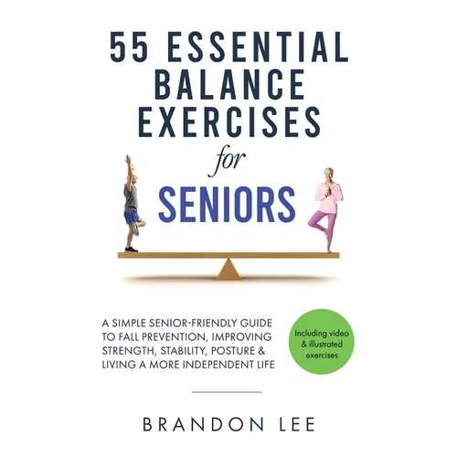 55 Essential Balance Exercises For Seniors: A Simple Senior-Friendly Guide To Fall Prevention, Improving Strength, Stability, Posture & Living A More - Paperback