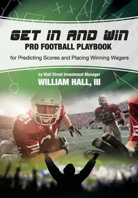 Get In and Win Pro Football Playbook: For Predicting Scores and Placing Winner Wagers By a Wall Street Investment Manager - Paperback