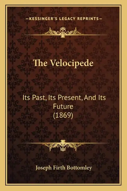 The Velocipede: Its Past, Its Present, And Its Future (1869) - Paperback