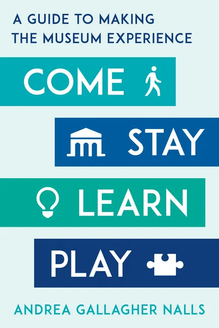Come, Stay, Learn, Play: A Guide to Making the Museum Experience - Paperback
