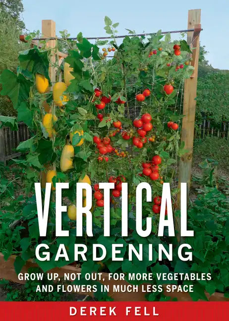 Vertical Gardening: Grow Up, Not Out, for More Vegetables and Flowers in Much Less Space - Paperback