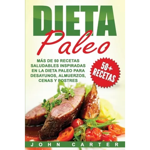 Dieta Paleo: Más de 50 Recetas Saludables inspiradas en la Dieta Paleo para Desayunos, Almuerzos, Cenas y Postres (Libro en Español - Paperback