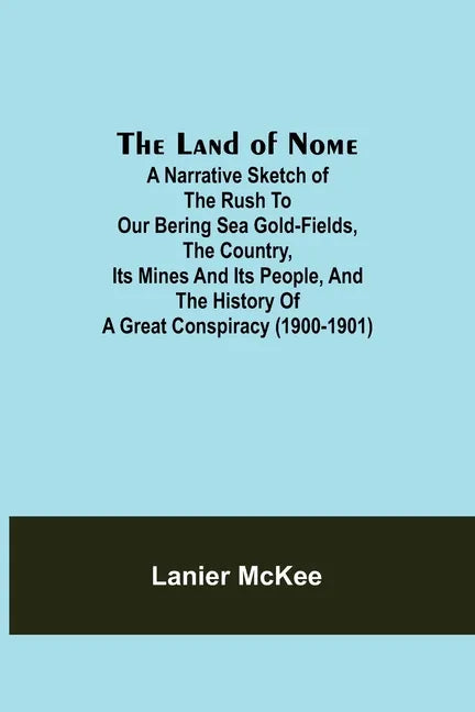 The Land of Nome: A narrative sketch of the rush to our Bering Sea gold-fields, the country, its mines and its people, and the history o - Paperback