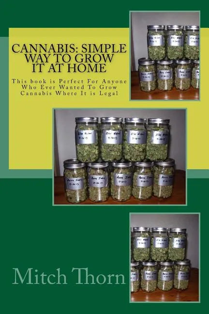 Cannabis: Simple Way to Grow it at Home: This book is Perfect For Anyone Who Ever Wanted To Grow Cannabis Where It is Legal - Paperback