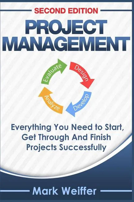 Project Management: Everything You Need to Start, Get Through and Finish Projects Successfully - Paperback