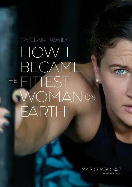 How I Became The Fittest Woman On Earth: My Story So Far - Paperback