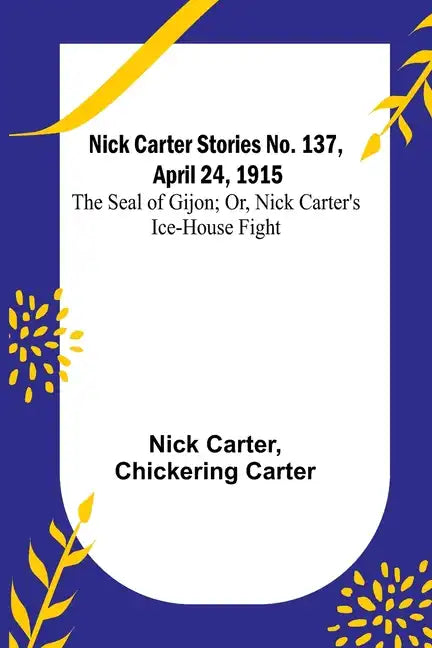 Nick Carter Stories No. 137, April 24, 1915: The Seal of Gijon; Or, Nick Carter's Ice-House Fight - Paperback