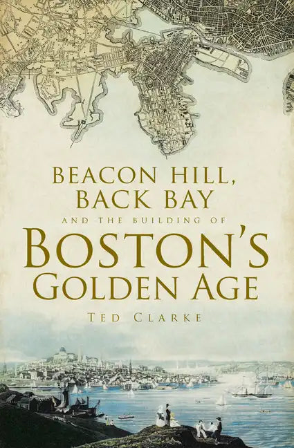 Beacon Hill, Back Bay and the Building of Boston's Golden Age - Paperback