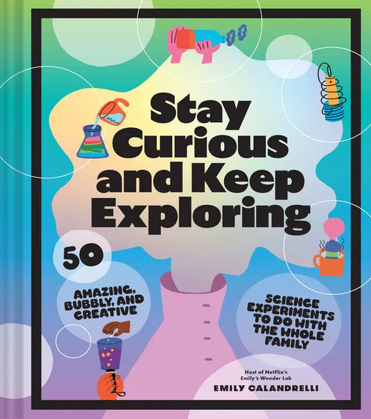 Stay Curious and Keep Exploring: 50 Amazing, Bubbly, and Creative Science Experiments to Do with the Whole Family - Hardcover