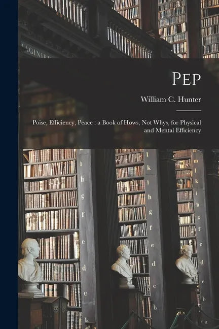 Pep; Poise, Efficiency, Peace [microform]: a Book of Hows, Not Whys, for Physical and Mental Efficiency - Paperback