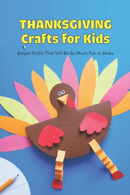 Thanksgiving Crafts for Kids: Simple Crafts That Will Be So Much Fun to Make - Paperback