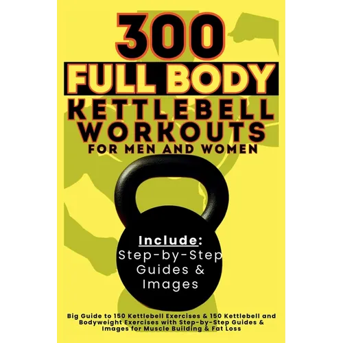 300 Full Body Kettlebell Workouts Book for Men and Women: Big Guide to 150 Kettlebell Exercises & 150 Kettlebell and Bodyweight Exercises with Step-by - Paperback