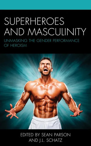 Superheroes and Masculinity: Unmasking the Gender Performance of Heroism - Paperback