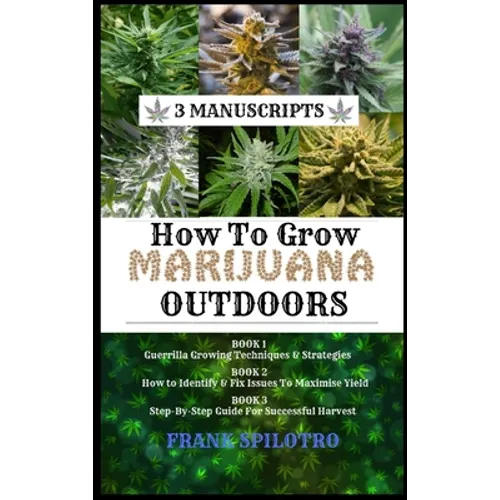 How to Grow Marijuana Outdoors: Guerrilla Growing Techniques & Strategies, How to Identify & Fix Issues To Maximise Yield, Step-By-Step Guide for Succ - Hardcover