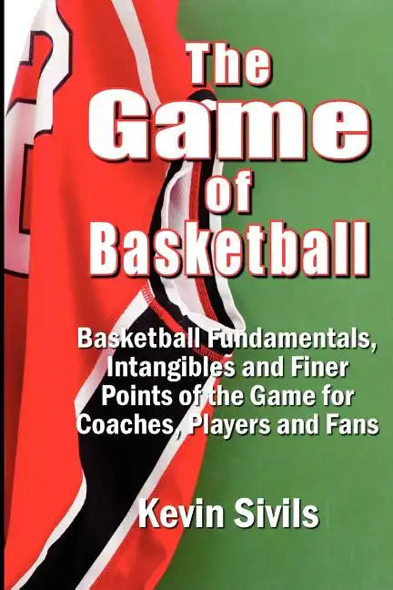 The Game of Basketball: Basketball Fundamentals, Intangibles and Finer Points of the Game for Coaches, Players and Fans - Paperback