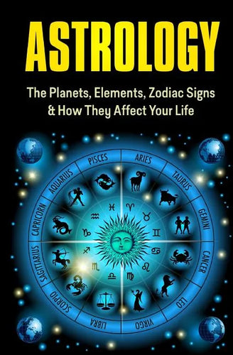 Astrology: The Planets, Elements, Zodiac Signs & How They Affect Your Life - Paperback