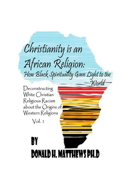 Christianity is an African Religion: How African Spirituality Gave Birth to the Light of the World. Deconstructing White Christian Religious Racism co - Paperback