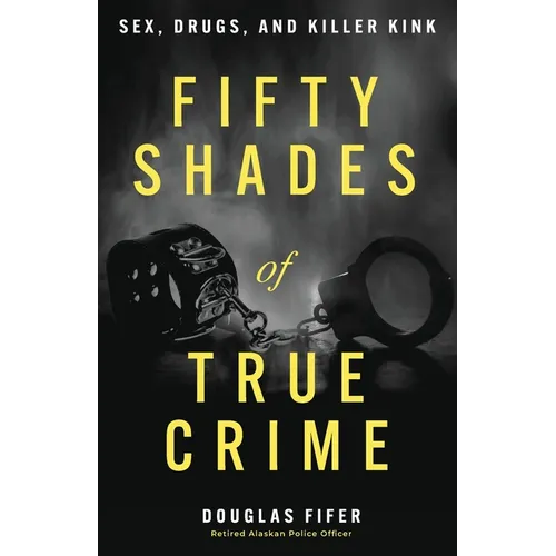 Fifty Shades of True Crime: Sex, Drugs, and Killer Kink - Paperback