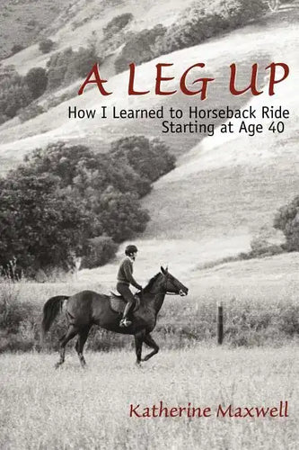 A Leg Up: How I Learned to Horseback Ride Starting at Age 40 - Paperback