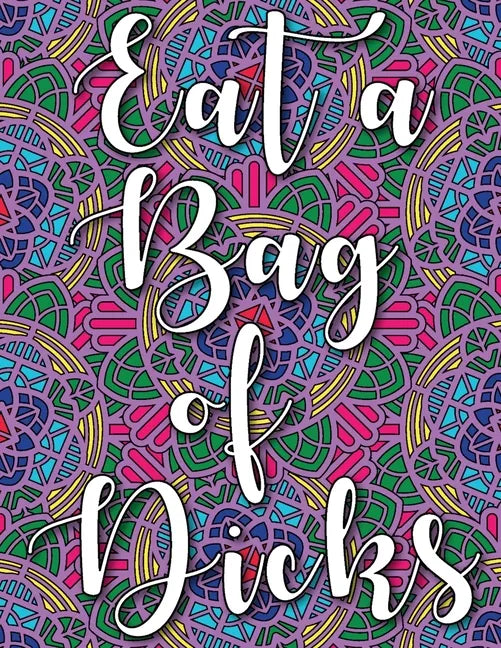Eat a Bag of Dicks: swear word coloring book for adults stress relieving designs 8.5