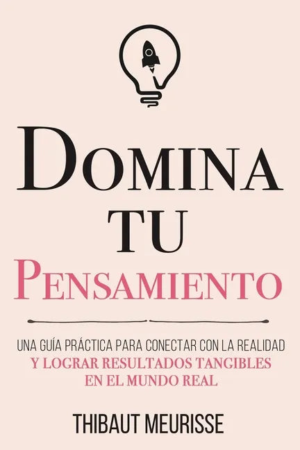 Domina Tu Pensamiento: Una guía práctica para conectar con la realidad y lograr resultados tangibles en el mundo real - Paperback