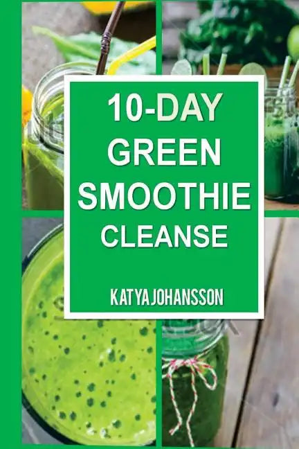 10 Day Green Smoothie Cleanse: Purify Your Body With A Simple Green Smoothie Detox - Paperback