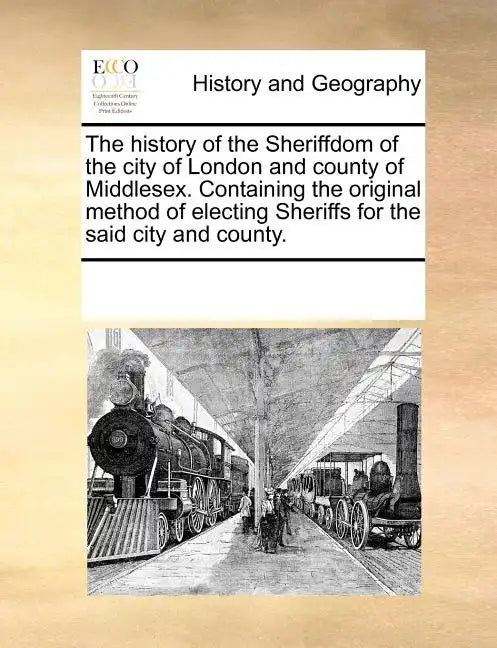 The History of the Sheriffdom of the City of London and County of Middlesex. Containing the Original Method of Electing Sheriffs for the Said City and - Paperback