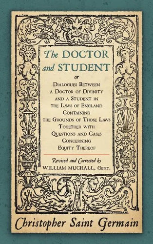 The Doctor and Student. or Dialogues Between a Doctor of Divinity and a Student in the Laws of England Containing the Grounds of Those Laws Together W - Hardcover