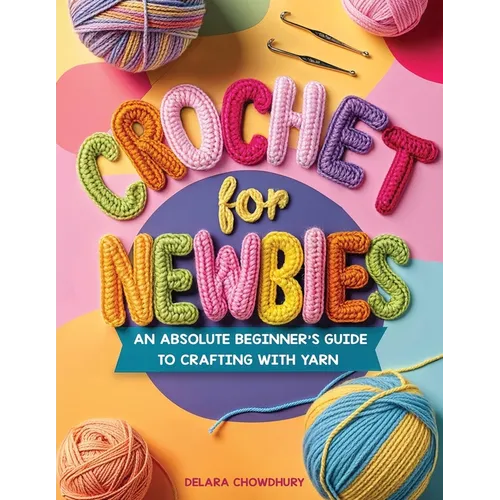 Crochet for Newbies: An Absolute Beginner's Guide to Crafting With Yarn - Paperback